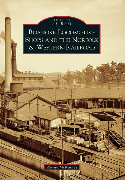 Roanoke Locomotive Shops and the Norfolk & Western Railroad