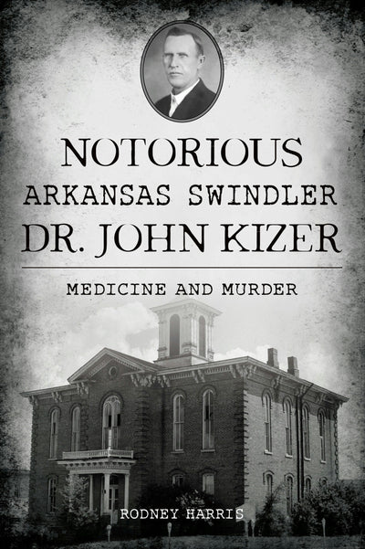 Cover image for Notorious Arkansas Swindler Dr. John Kizer, isbn: 9781467154963