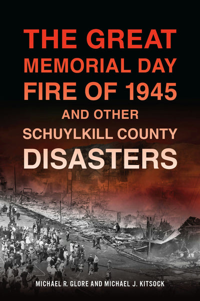 Cover image for The Great Memorial Day Fire of 1945 and Other Schuylkill County Disasters, isbn: 9781467158831