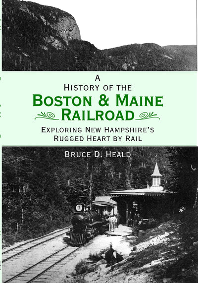 A History of the Boston & Maine Railroad: Exploring New Hampshire's Rugged Heart by Rail