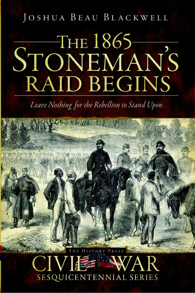 The 1865 Stoneman's Raid Begins: Leave Nothing for the Rebellion to Stand Upon