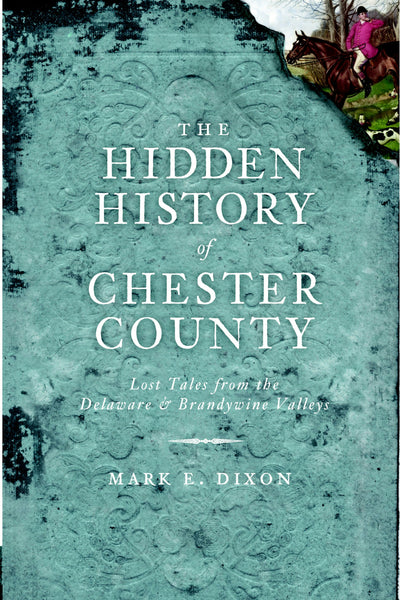 The Hidden History of Chester County: Lost Tales from the Delaware and Brandywine Valleys