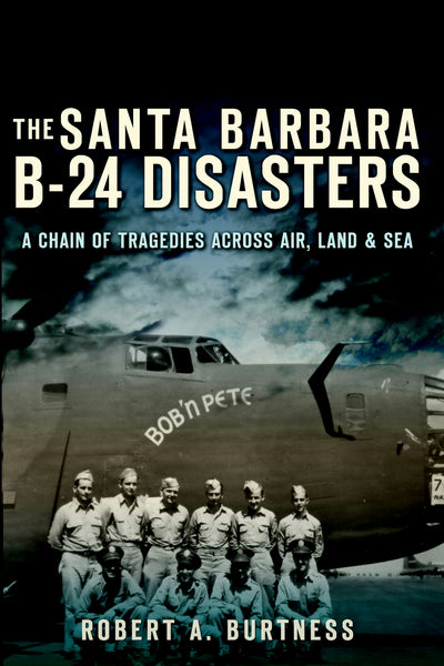 The Santa Barbara B-24 Disasters: A Chain of Tragedies Across Air, Land & Sea