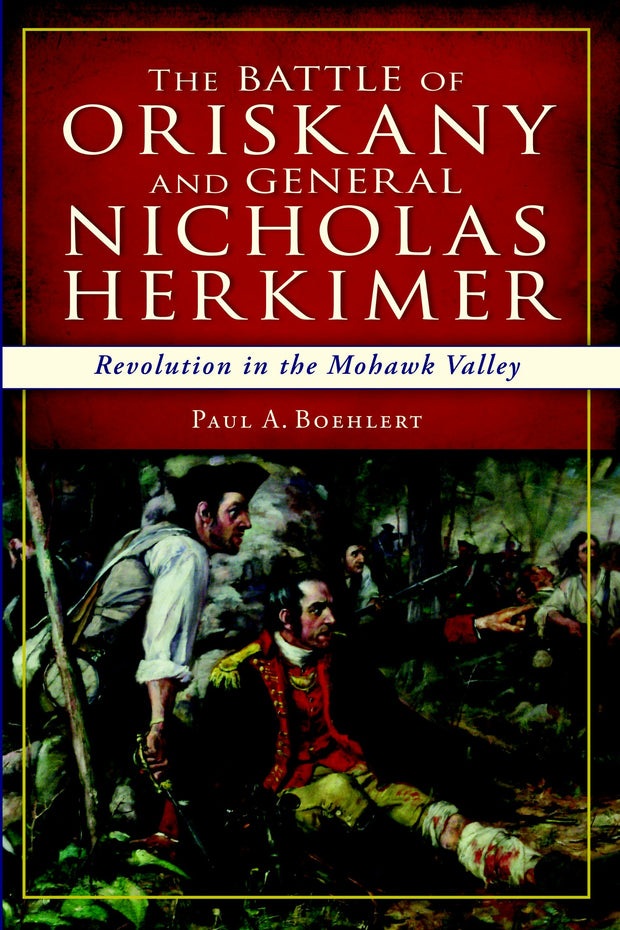 The Battle of Oriskany and General Nicholas Herkimer: Revolution in the Mohawk Valley