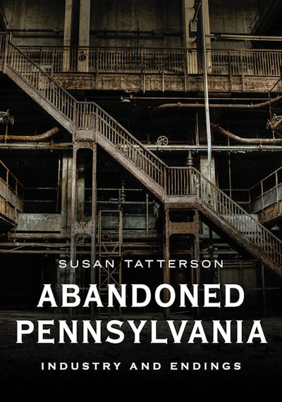 Abandoned Pennsylvania: Industry and Endings